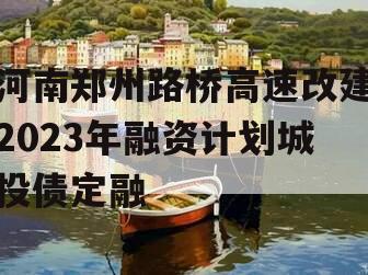 河南郑州路桥高速改建2023年融资计划城投债定融