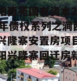 洛阳西苑国有资本2023年债权系列之涧西区兴隆寨安置房项目,洛阳兴隆寨回迁房新消息