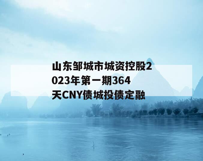 山东邹城市城资控股2023年第一期364天CNY债城投债定融