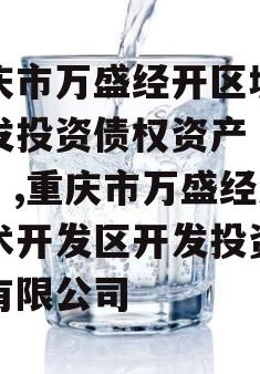 重庆市万盛经开区城市开发投资债权资产（二）】,重庆市万盛经济技术开发区开发投资集团有限公司