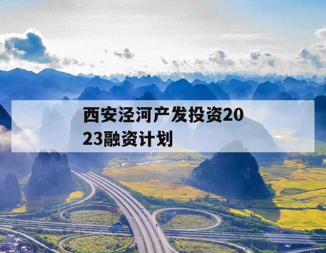 西安泾河产发投资2023融资计划