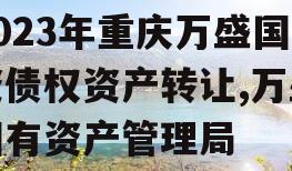 2023年重庆万盛国资债权资产转让,万盛国有资产管理局