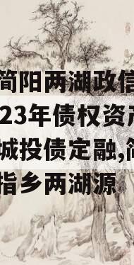 四川简阳两湖政信山投资2023年债权资产拍卖城投债定融,简阳市五指乡两湖源