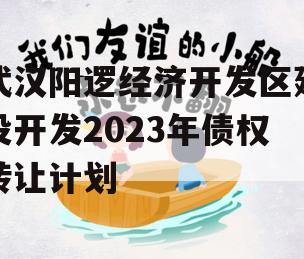 武汉阳逻经济开发区建设开发2023年债权转让计划