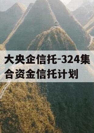 大央企信托-324集合资金信托计划