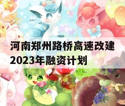 河南郑州路桥高速改建2023年融资计划