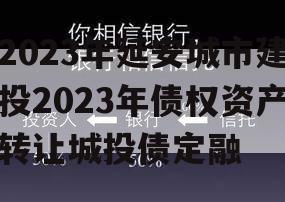 2023年延安城市建投2023年债权资产转让城投债定融