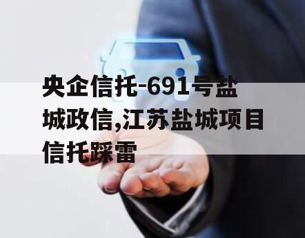 央企信托-691号盐城政信,江苏盐城项目信托踩雷