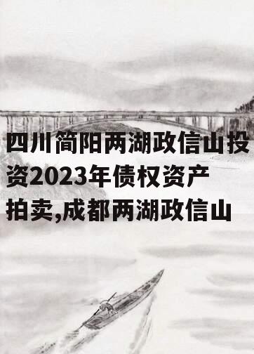 四川简阳两湖政信山投资2023年债权资产拍卖,成都两湖政信山