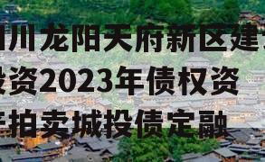 四川龙阳天府新区建设投资2023年债权资产拍卖城投债定融