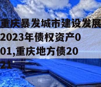 重庆暴发城市建设发展2023年债权资产001,重庆地方债2021