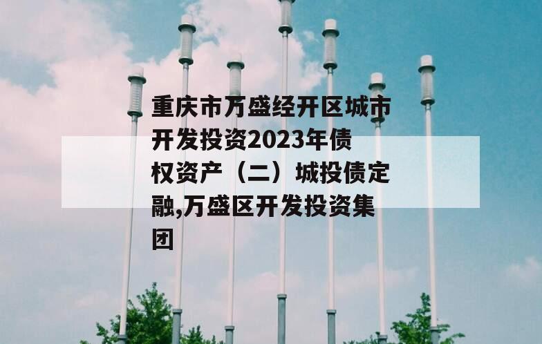 重庆市万盛经开区城市开发投资2023年债权资产（二）城投债定融,万盛区开发投资集团