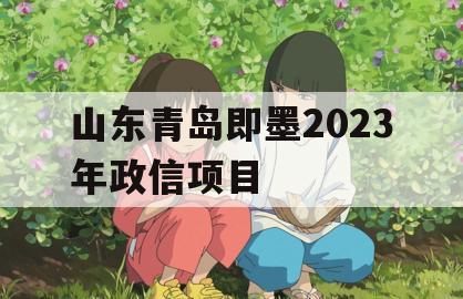 山东青岛即墨2023年政信项目