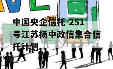 中国央企信托-251号江苏扬中政信集合信托计划