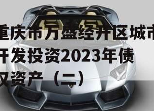 重庆市万盛经开区城市开发投资2023年债权资产（二）