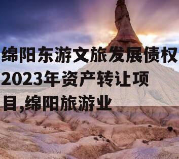 绵阳东游文旅发展债权2023年资产转让项目,绵阳旅游业