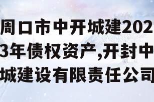 周口市中开城建2023年债权资产,开封中城建设有限责任公司