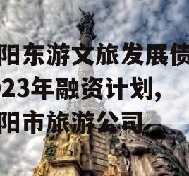 绵阳东游文旅发展债权2023年融资计划,绵阳市旅游公司