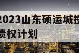 2023山东硕运城投债权计划