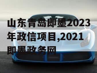 山东青岛即墨2023年政信项目,2021即墨政务网