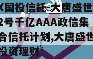 X国投信托-大唐盛世2号千亿AAA政信集合信托计划,大唐盛世投资理财