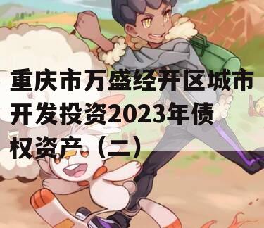 重庆市万盛经开区城市开发投资2023年债权资产（二）