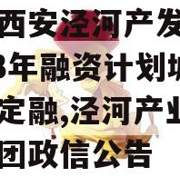 陕西西安泾河产发投资2023年融资计划城投债定融,泾河产业发展集团政信公告