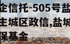 央企信托-505号盐城主城区政信,盐城市信保基金