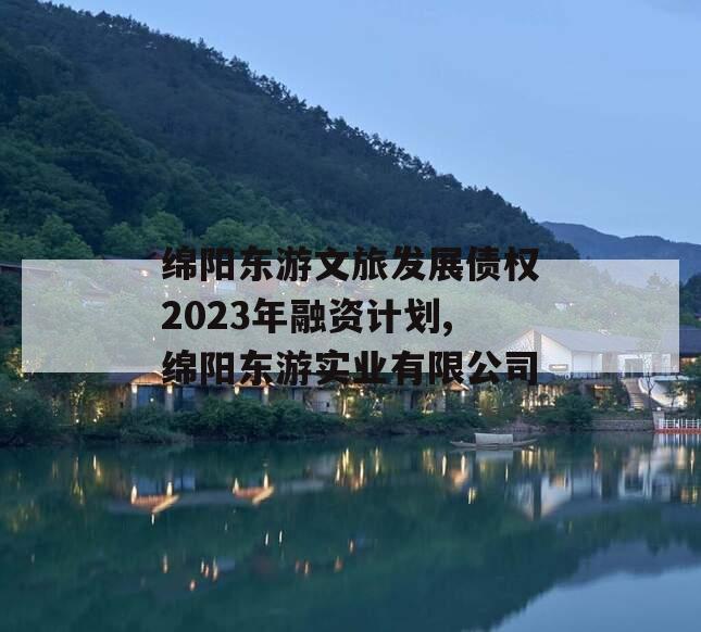 绵阳东游文旅发展债权2023年融资计划,绵阳东游实业有限公司