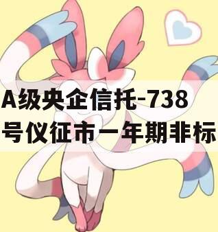 A级央企信托-738号仪征市一年期非标