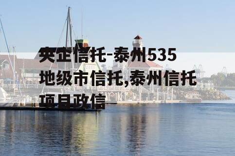 央企信托-泰州535地级市信托,泰州信托项目政信