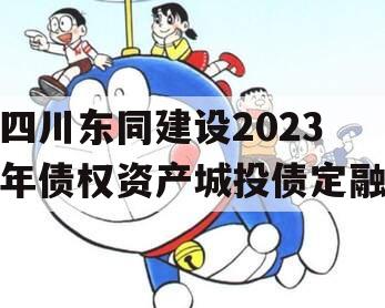 四川东同建设2023年债权资产城投债定融