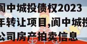 阆中城投债权2023年转让项目,阆中城投公司房产拍卖信息