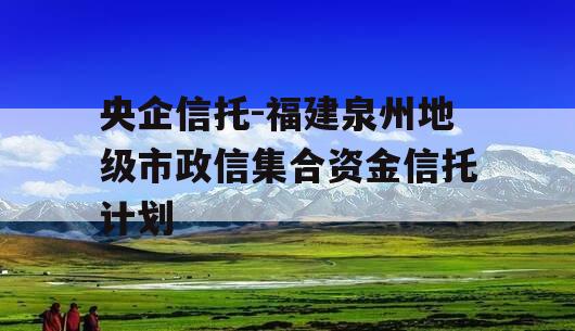 央企信托-福建泉州地级市政信集合资金信托计划