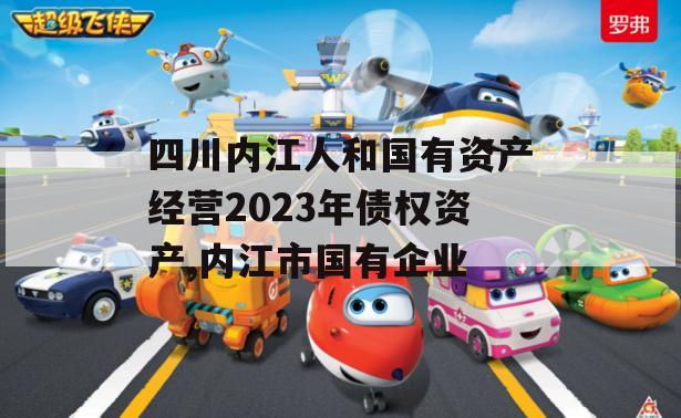 四川内江人和国有资产经营2023年债权资产,内江市国有企业