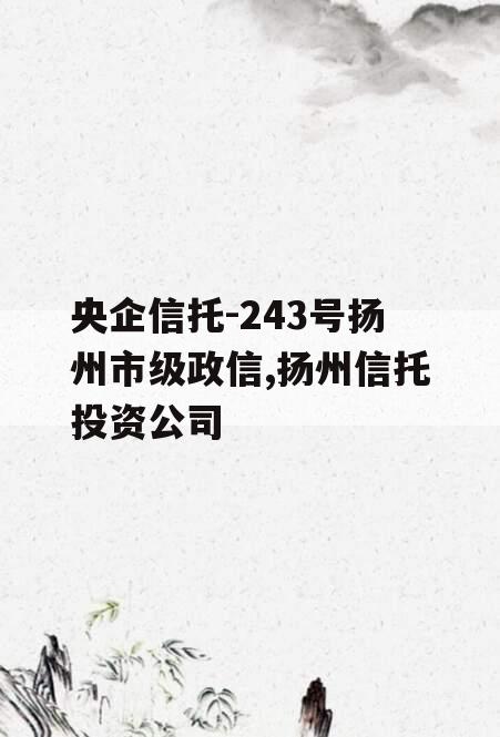 央企信托-243号扬州市级政信,扬州信托投资公司