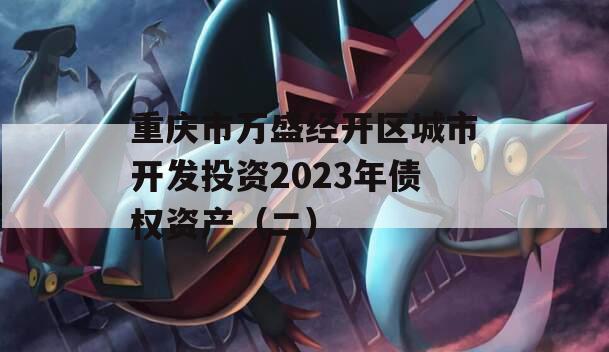 重庆市万盛经开区城市开发投资2023年债权资产（二）