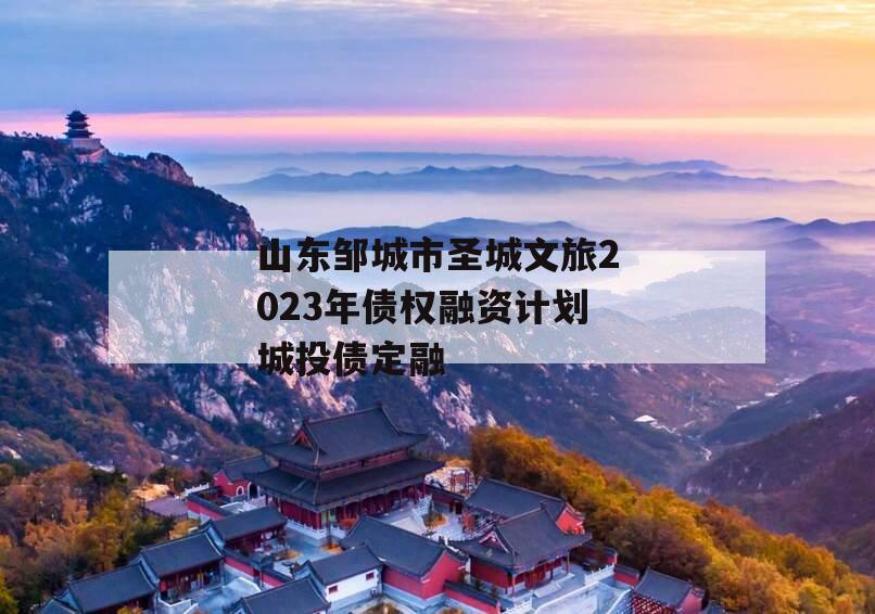 山东邹城市圣城文旅2023年债权融资计划城投债定融