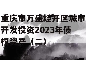 重庆市万盛经开区城市开发投资2023年债权资产（二）