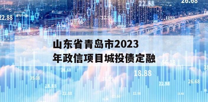 山东省青岛市2023年政信项目城投债定融