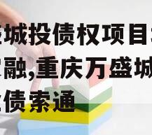 万盛城投债权项目城投债定融,重庆万盛城投企业债索通