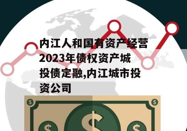 内江人和国有资产经营2023年债权资产城投债定融,内江城市投资公司