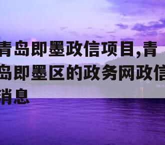 青岛即墨政信项目,青岛即墨区的政务网政信消息