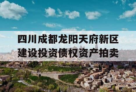 四川成都龙阳天府新区建设投资债权资产拍卖