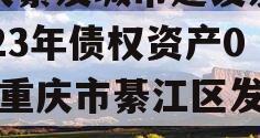 重庆綦发城市建设发展2023年债权资产002,重庆市綦江区发展