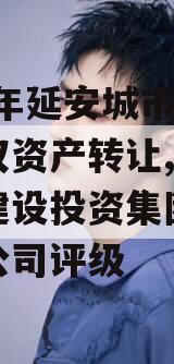 2023年延安城市建投债权资产转让,延安城市建设投资集团有限责任公司评级