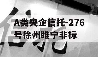 A类央企信托-276号徐州睢宁非标