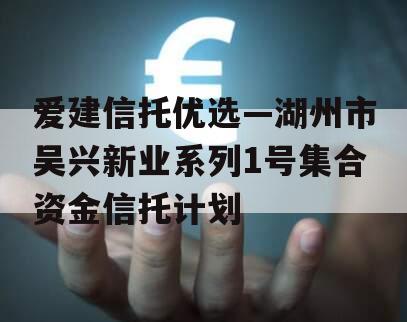 爱建信托优选—湖州市吴兴新业系列1号集合资金信托计划