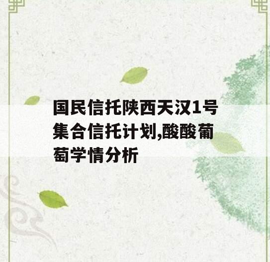 国民信托陕西天汉1号集合信托计划,酸酸葡萄学情分析