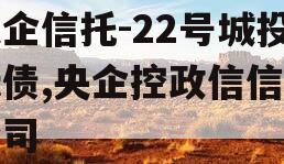 央企信托-22号城投标债,央企控政信信托公司